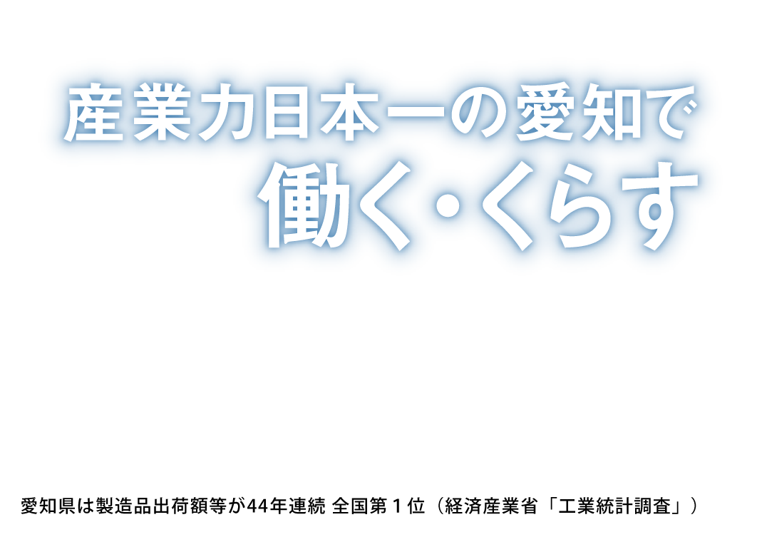 産業力日本一の愛知で働く・くらす 愛知県は製造品出荷額等が41年連続　全国第１位（経済産業省「工業統計調査」）